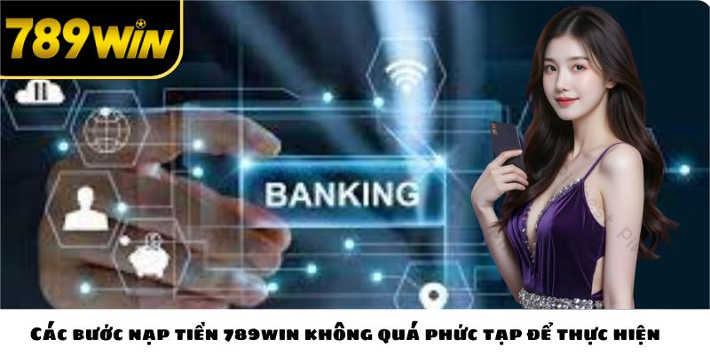 Các bước nạp tiền 789win không quá phức tạp để thực hiện
