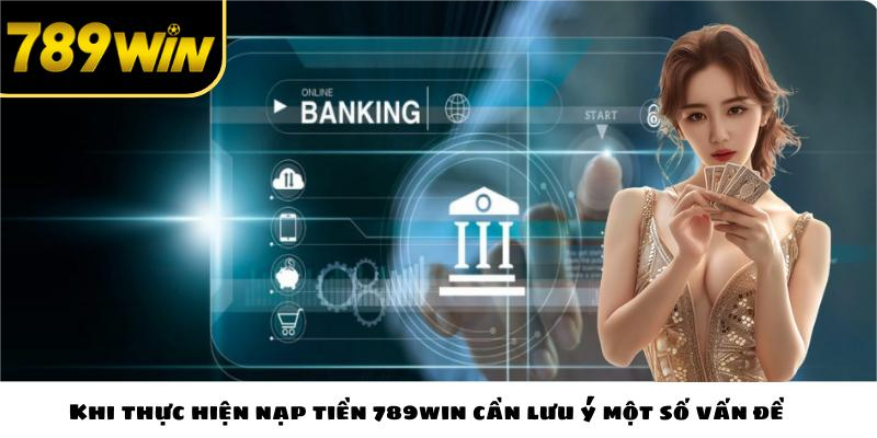 Khi thực hiện nạp tiền 789win cần lưu ý một số vấn đề