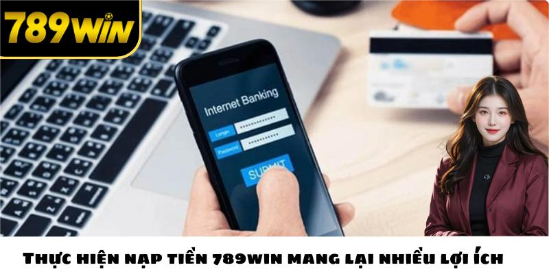 Thực hiện nạp tiền 789win mang lại nhiều lợi ích