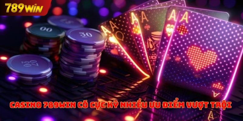 Casino 789win có cực kỳ nhiều ưu điểm vượt trội 