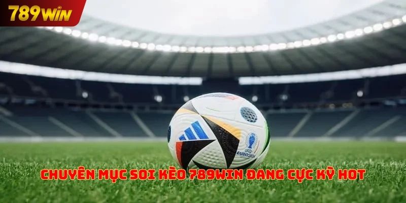 Chuyên mục soi kèo 789win đang cực kỳ hot
