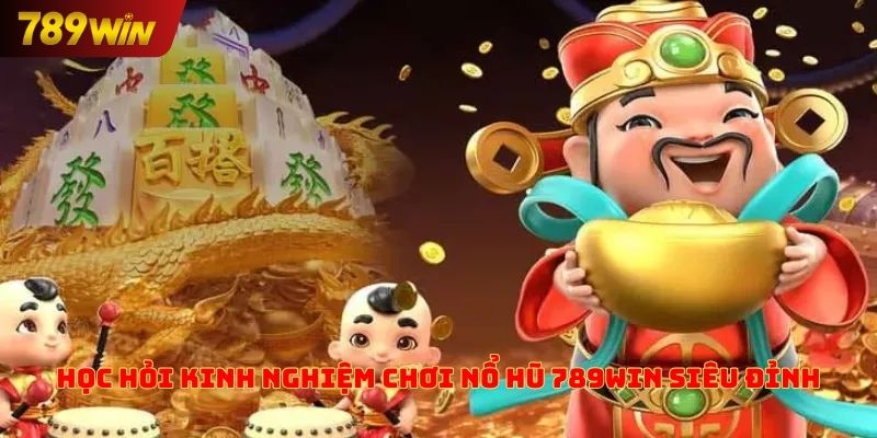 Học hỏi kinh nghiệm chơi nổ hũ 789win siêu đỉnh 