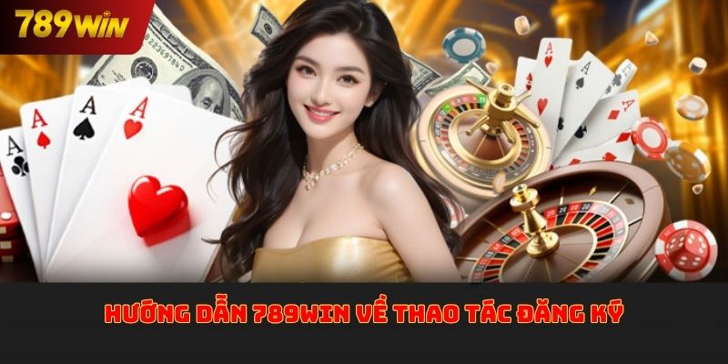 Hướng dẫn 789win về thao tác đăng ký