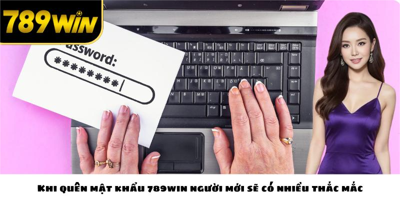 Khi quên mật khẩu 789win người mới sẽ có nhiều thắc mắc