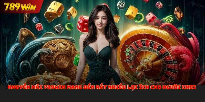 Khuyến mãi 789win mang đến rất nhiều lợi ích cho người chơi
