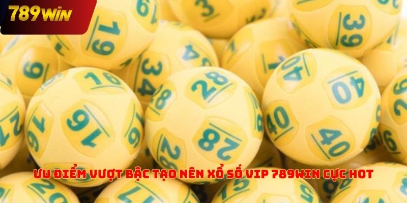 Ưu điểm vượt bậc tạo nên xổ số VIP 789win cực hot