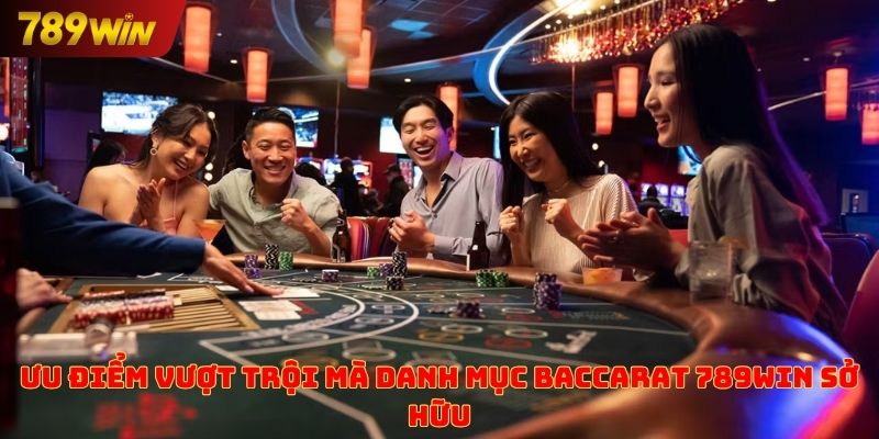 Ưu điểm vượt trội mà danh mục Baccarat 789win sở hữu